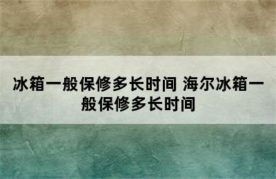 冰箱一般保修多长时间 海尔冰箱一般保修多长时间